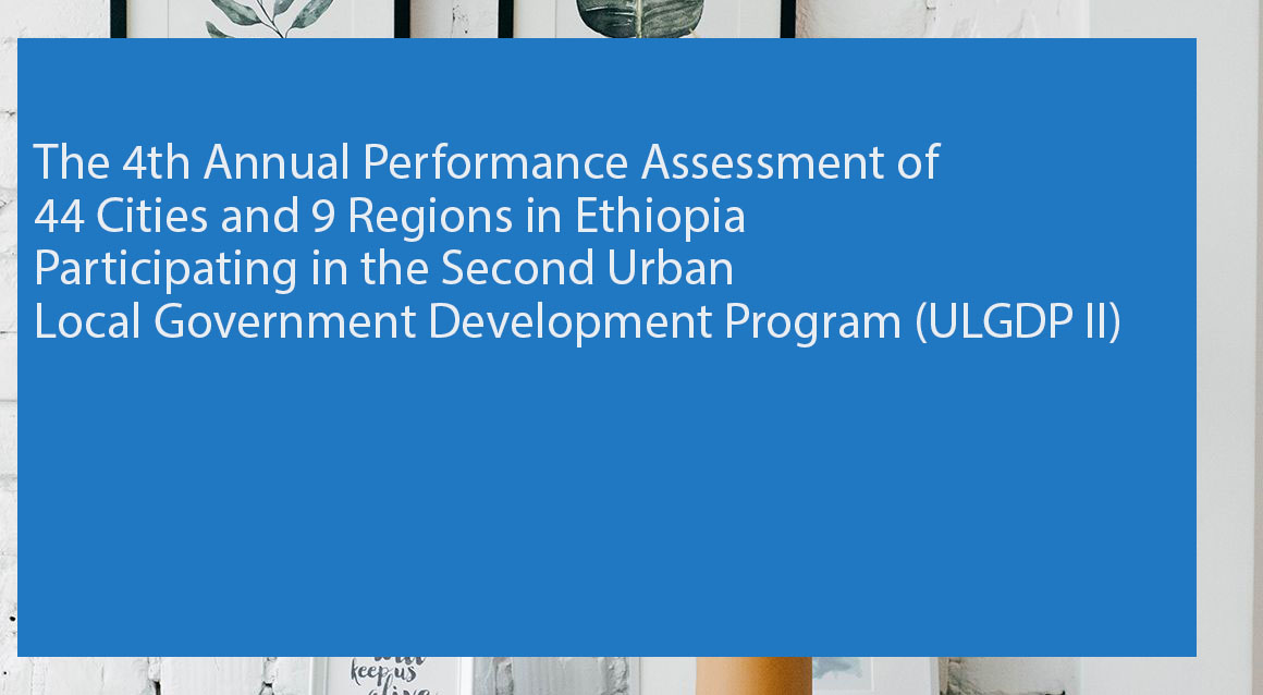 The 4th Annual Performance Assessment of 44 Cities and 9 Regions in Ethiopia Participating in the Second Urban Local Government Development Program (ULGDP II)